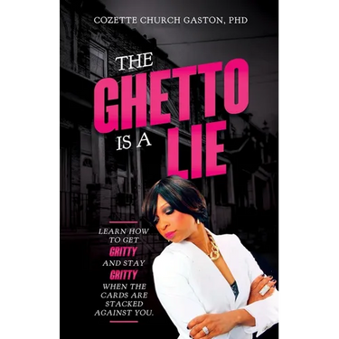 The Ghetto is a Lie: Learn How to Get Gritty and Stay Gritty When the Cards Are Stacked Against You