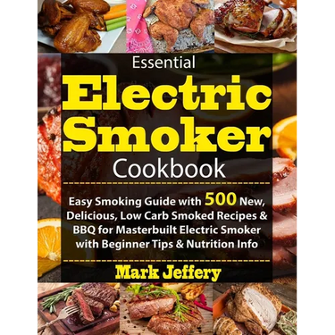 Essential Electric Smoker Cookbook: Easy Smoking Guide with 500 New, Delicious, Low Carb Smoked Recipes & BBQ for Masterbuilt Electric Smoker with Beg