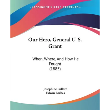 Our Hero, General U. S. Grant: When, Where, And How He Fought (1885)