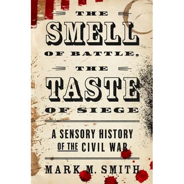 The Smell of Battle, the Taste of Siege: A Sensory History of the Civil War