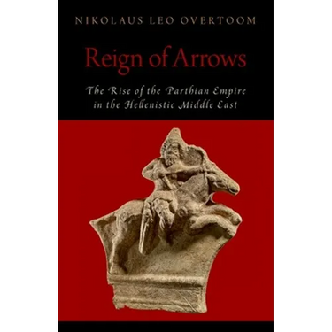 Reign of Arrows: The Rise of the Parthian Empire in the Hellenistic Middle East