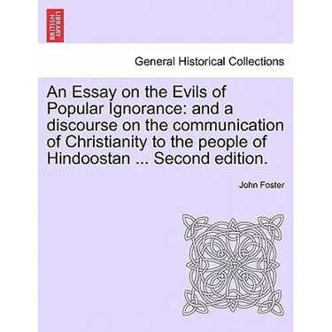 An Essay on the Evils of Popular Ignorance: And a Discourse on the Communication of Christianity to the People of Hindoostan ... Second Edition.