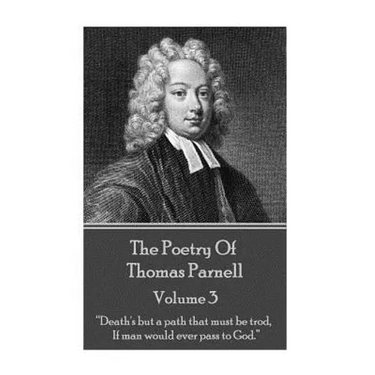 The Poetry of Thomas Parnell - Volume III: "Death's but a path that must be trod, If man would ever pass to God."