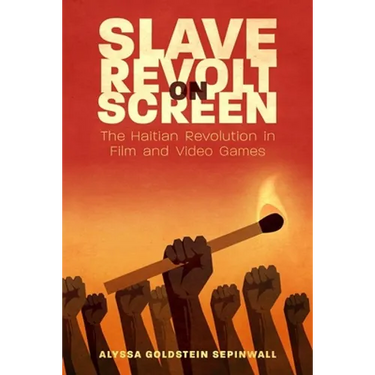 Slave Revolt on Screen: The Haitian Revolution in Film and Video Games