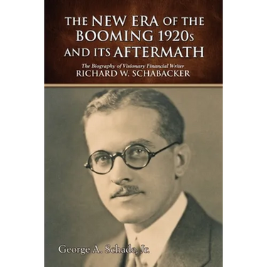 The New Era of The Booming 1920s And Its Aftermath: The Biography of Visionary Financial Writer Richard W. Schabacker