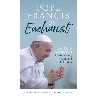 Pope Francis on Eucharist: 100 Daily Meditations for Adoration, Prayer, and Reflection