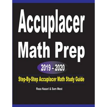 Accuplacer Math Prep 2019 - 2020: Step-By-Step Accuplacer Math Study Guide