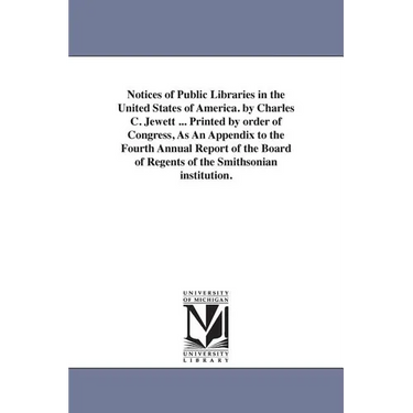 Notices of Public Libraries in the United States of America. by Charles C. Jewett ... Printed by order of Congress, As An Appendix to the Fourth Annua