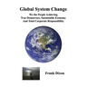 Global System Change: We the People Achieving True Democracy, Sustainable Economy and Total Corporate Responsibility