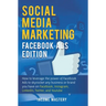 Social Media Marketing: Facebook Ads Edition: How to Leverage the Power of Facebook Ads to Skyrocket Any Business Or Brand You Have on Facebook, Insta