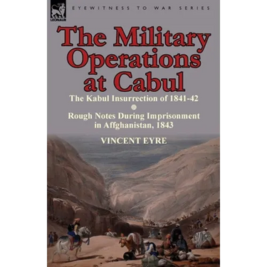 The Military Operations at Cabul-The Kabul Insurrection of 1841-42 & Rough Notes During Imprisonment in Affghanistan, 1843