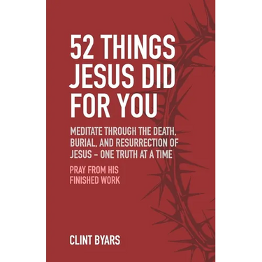 52 Things Jesus Did For You: Meditate Through the Death, Burial, and Resurrection of Jesus - One Truth at a Time