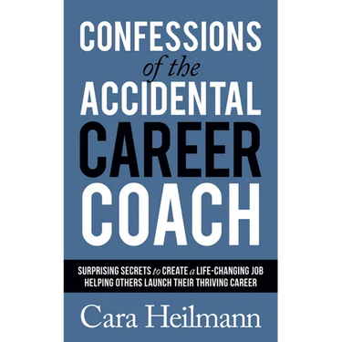 Confessions of the Accidental Career Coach: Surprising Secrets to Create a Life-Changing Job Helping Others Launch Their Thriving Career