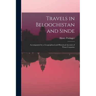 Travels in Beloochistan and Sinde: Accompanied by a Geographical and Historical Account of Those Countries