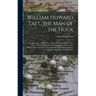 William Howard Taft, the man of the Hour; his Biography and his Views on the Great Questions of To-day ... With the Platform of the Republican Party,