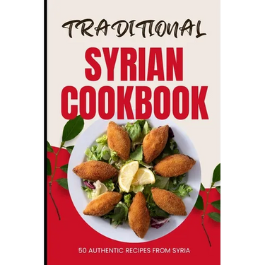 Traditional Syrian Cookbook: 50 Authentic Recipes from Syria