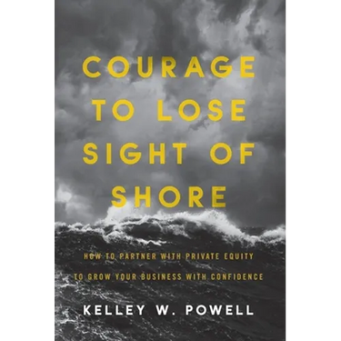 Courage to Lose Sight of Shore: How to Partner with Private Equity to Grow Your Business with Confidence