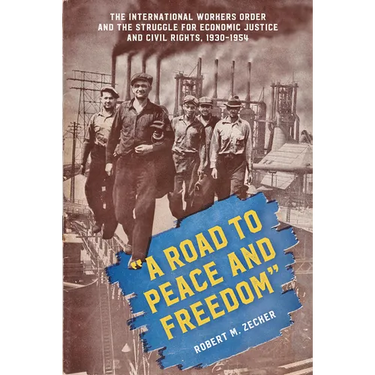 "A Road to Peace and Freedom": The International Workers Order and the Struggle for Economic Justice and Civil Rights, 1930-1954