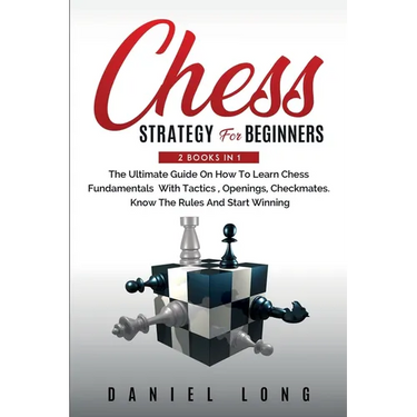 Chess Strategy For Beginners: 2 Books In 1 The Ultimate Guide On How To Learn Chess Fundamentals With Tactics, Openings, Checkmates, Know The Rules An