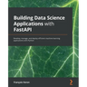 Building Data Science Applications with FastAPI: Develop, manage, and deploy efficient machine learning applications with Python