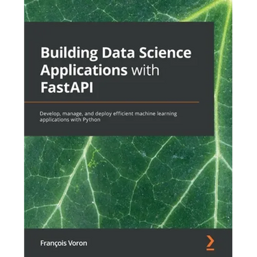 Building Data Science Applications with FastAPI: Develop, manage, and deploy efficient machine learning applications with Python