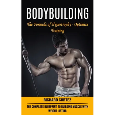 Bodybuilding: The Formula of Hypertrophy - Optimize Training (The Complete Blueprint to Building Muscle With Weight Lifting)
