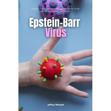 Epstein-Barr Virus: A Beginner's Step-by-Step Guide to Managing EBV Naturally Through Diet, With Sample Recipes and a Meal Plan