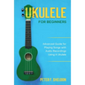 Ukulele for Beginners: Advanced Guide for Playing Songs with Audio Recordings Using A Ukulele