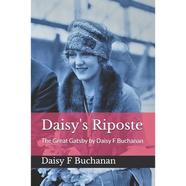 Daisy's Riposte: The Great Gatsby by Daisy F Buchanan