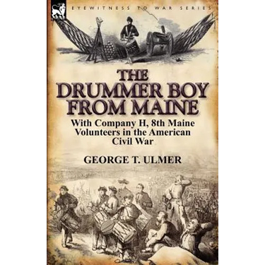 The Drummer Boy from Maine: With Company H, 8th Maine Volunteers in the American Civil War