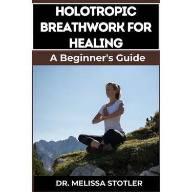 Holotropic Breathwork for Healing: Essential Manual To Transformative Techniques For Emotional Freedom, Stress Relief, And Personal Growth