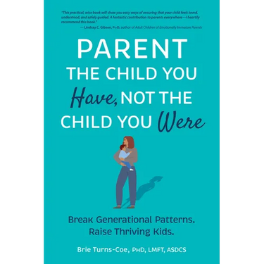 Parent the Child You Have, Not the Child You Were: Break Generational Patterns. Raise Thriving Kids.