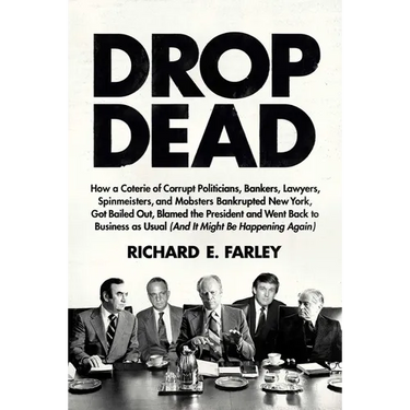 Drop Dead: How a Coterie of Corrupt Politicians, Bankers, Lawyers, Spinmeisters, and Mobsters Bankrupted New York, Got Bailed Out, Blamed the Presiden
