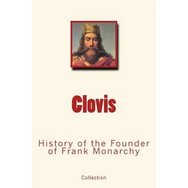 Clovis: History of the Founder of Frank Monarchy