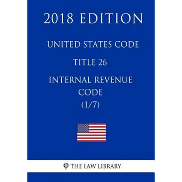 United States Code - Title 26 - Internal Revenue Code (1/7) (2018 Edition)