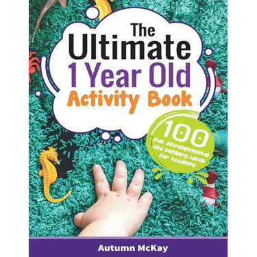 The Ultimate 1 Year Old Activity Book: 100 Fun Developmental and Sensory Ideas for Toddlers