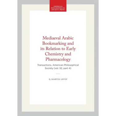 Mediaeval Arabic Bookmarking and Its Relation to Early Chemistry and Pharmacology: Transactions, American Philosophical Society (Vol. 52, Part 4)