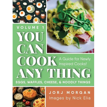 You Can Cook Any Thing: A Guide for Newly Inspired Cooks! Eggs, Waffles, Cheese & Noodly Things