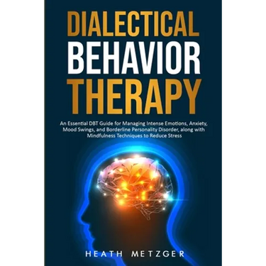 Dialectical Behavior Therapy: An Essential DBT Guide for Managing Intense Emotions, Anxiety, Mood Swings, and Borderline Personality Disorder, along