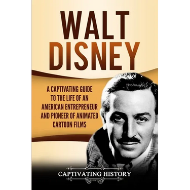 Walt Disney: A Captivating Guide to the Life of an American Entrepreneur and Pioneer of Animated Cartoon Films