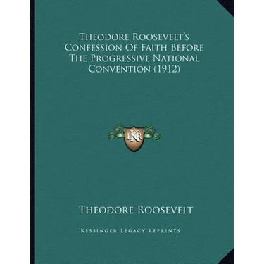 Theodore Roosevelt's Confession Of Faith Before The Progressive National Convention (1912)