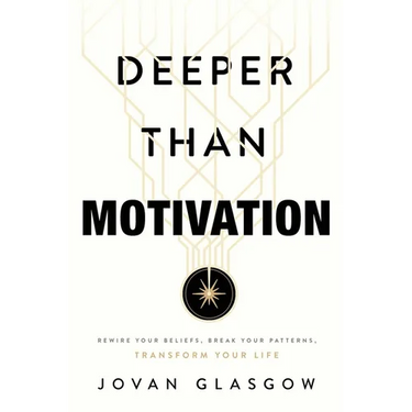 Deeper Than Motivation: Rewire Your Beliefs, Break Your Patterns, Transform Your Life