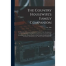 The Country Housewife's Family Companion: or Profitable Directions for Whatever Relates to the Management and Good Economy of the Domestic Concerns of