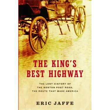 The King's Best Highway: The Lost History of the Boston Post Road, the Route That Made America