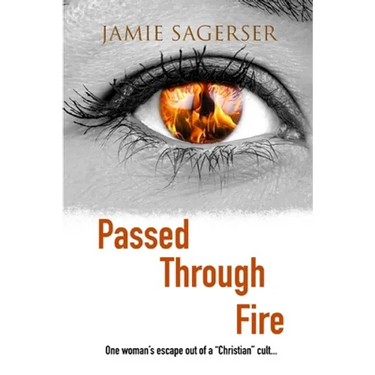 Passed Through Fire: One woman's escape out of a "Christian" cult...