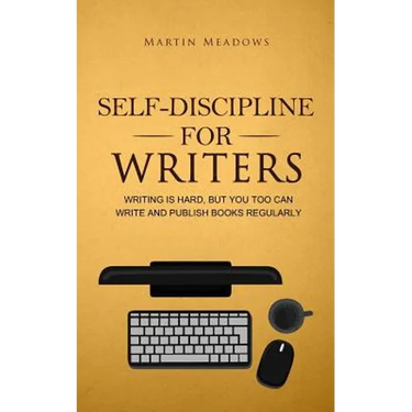 Self-Discipline for Writers: Writing Is Hard, But You Too Can Write and Publish Books Regularly