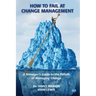How to Fail at Change Management: A Manager's Guide to the Pitfalls of Managing Change