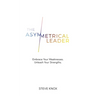 The Asymmetrical Leader: Embrace Your Weaknesses. Unleash Your Strengths.