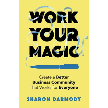 Work Your Magic: Create a Better Business Community That Works for Everyone