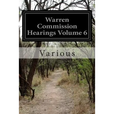 Warren Commission Hearings Volume 6: Investigation of the Assassination of President John F. Kennedy